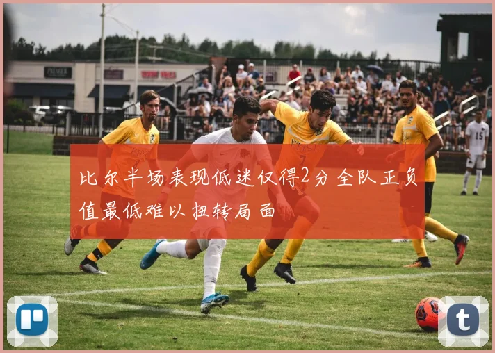比尔半场表现低迷仅得2分全队正负值最低难以扭转局面