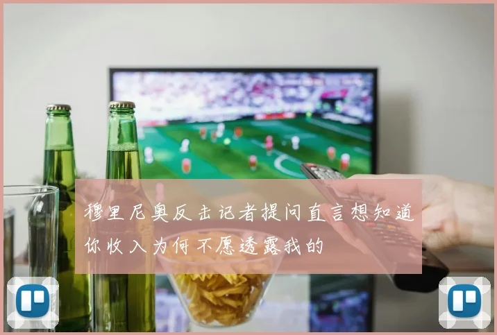 穆里尼奥反击记者提问直言想知道你收入为何不愿透露我的