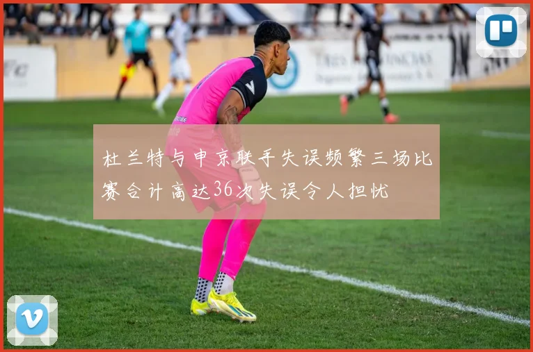 杜兰特与申京联手失误频繁三场比赛合计高达36次失误令人担忧