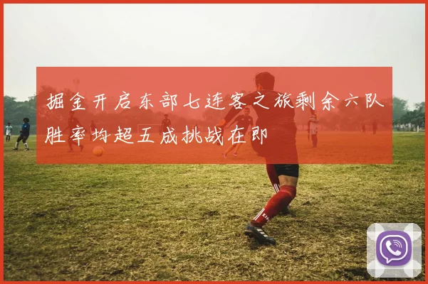 掘金开启东部七连客之旅剩余六队胜率均超五成挑战在即