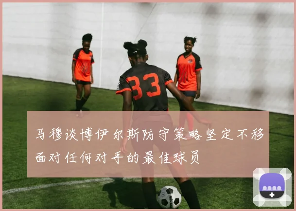 马穆谈博伊尔斯防守策略坚定不移面对任何对手的最佳球员