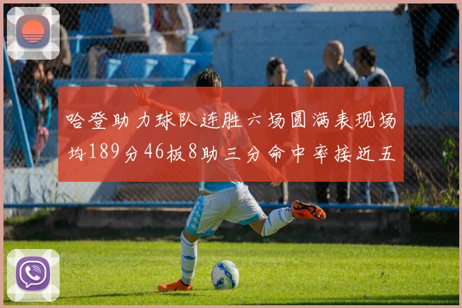 哈登助力球队连胜六场圆满表现场均189分46板8助三分命中率接近五成