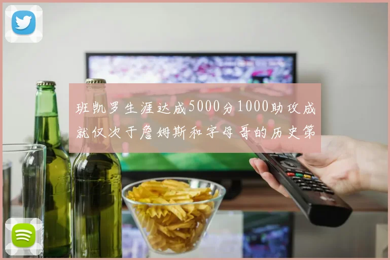 班凯罗生涯达成5000分1000助攻成就仅次于詹姆斯和字母哥的历史第三年轻球员