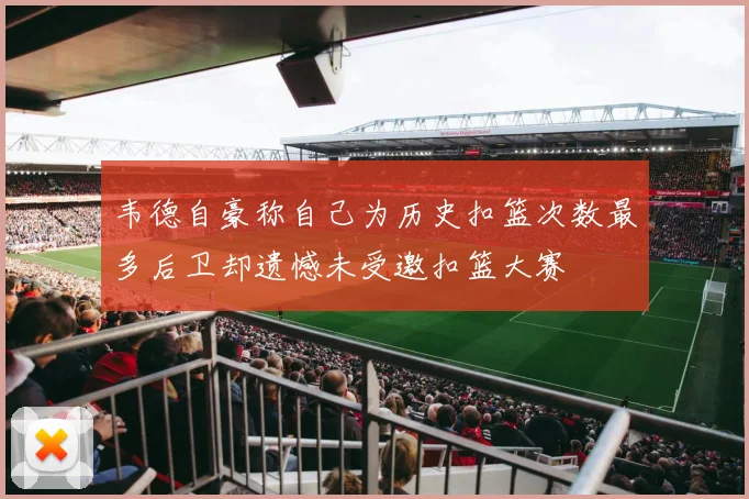 韦德自豪称自己为历史扣篮次数最多后卫却遗憾未受邀扣篮大赛