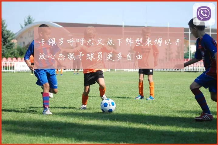 卡佩罗呼吁尤文放下阵型束缚以开放心态赋予球员更多自由