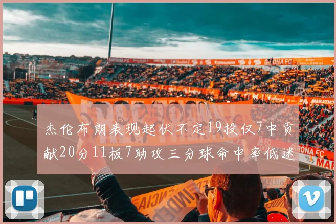 杰伦布朗表现起伏不定19投仅7中贡献20分11板7助攻三分球命中率低迷