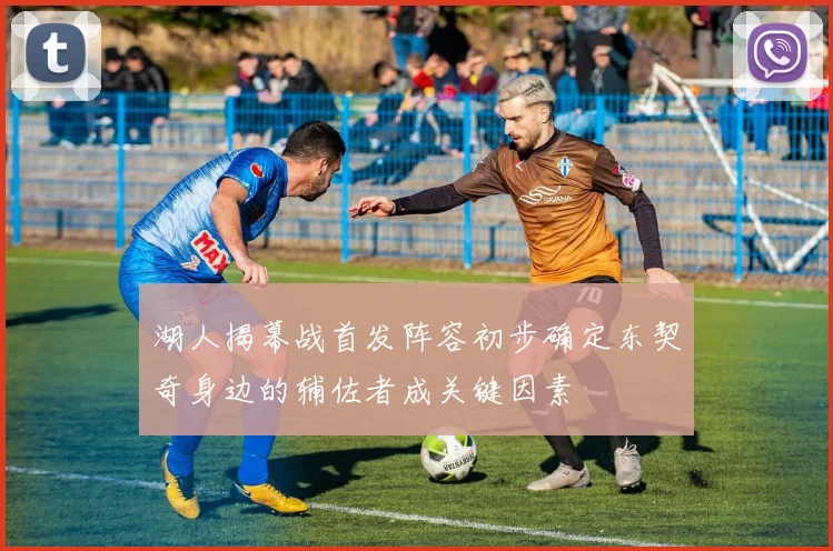 湖人揭幕战首发阵容初步确定东契奇身边的辅佐者成关键因素