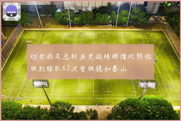 切尔西足总杯历史战绩辉煌对阵低级别球队62次晋级稳如泰山