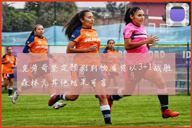 克劳奇坚定预测利物浦将以3-1战胜森林无其他结果可言