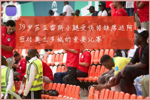 39岁苏亚雷斯小腿受伤将缺席迈阿密对奥兰多城的重要比赛