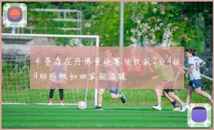 辛普森在丹佛重返赛场收获2分4板4助感慨如回家般温暖