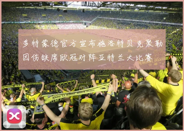 多特蒙德官方宣布施洛特贝克聚勒因伤缺席欧冠对阵亚特兰大比赛