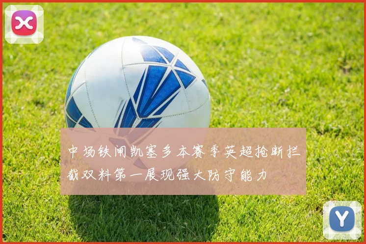 中场铁闸凯塞多本赛季英超抢断拦截双料第一展现强大防守能力