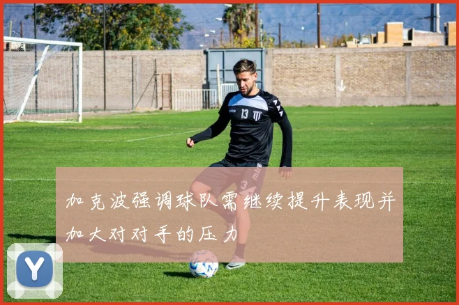加克波强调球队需继续提升表现并加大对对手的压力