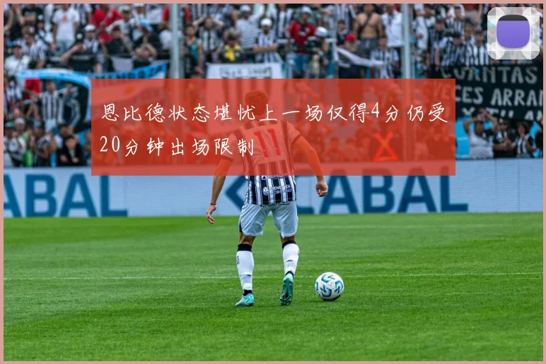 恩比德状态堪忧上一场仅得4分仍受20分钟出场限制